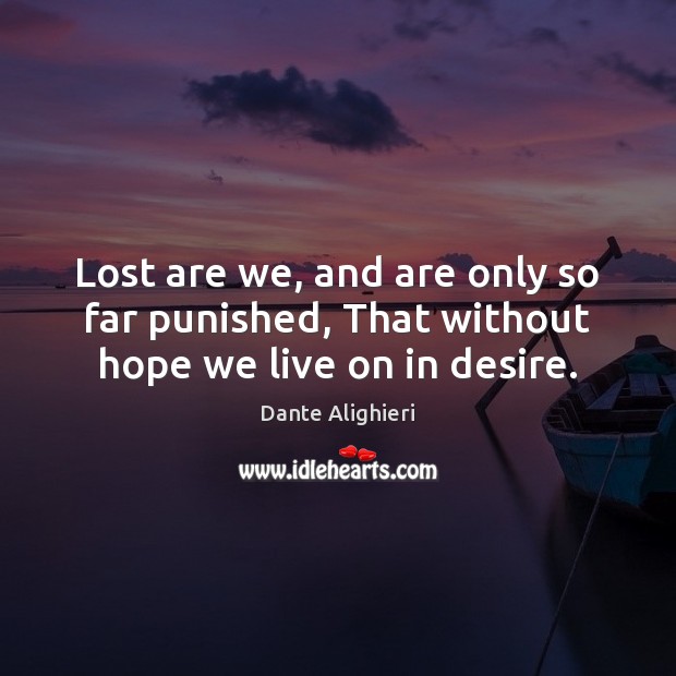Lost are we, and are only so far punished, That without hope we live on in desire. Dante Alighieri Picture Quote