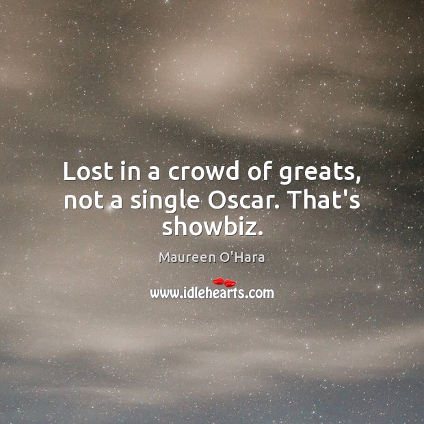 Lost in a crowd of greats, not a single Oscar. That’s showbiz. Maureen O’Hara Picture Quote