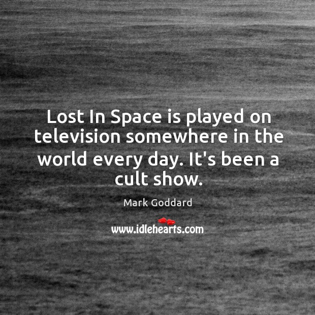 Lost In Space is played on television somewhere in the world every Mark Goddard Picture Quote