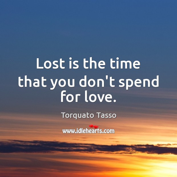 Lost is the time that you don’t spend for love. Torquato Tasso Picture Quote