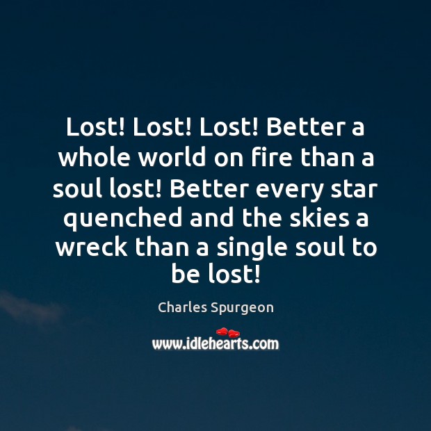 Lost! Lost! Lost! Better a whole world on fire than a soul Charles Spurgeon Picture Quote