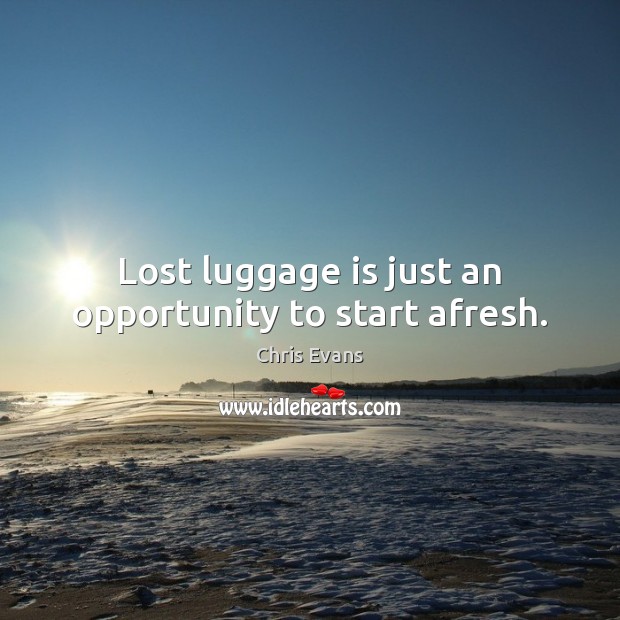Lost luggage is just an opportunity to start afresh. Chris Evans Picture Quote