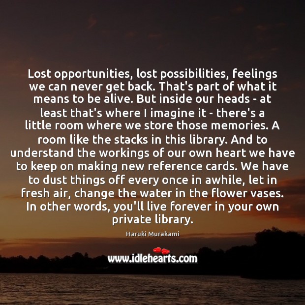 Lost opportunities, lost possibilities, feelings we can never get back. That’s part Haruki Murakami Picture Quote