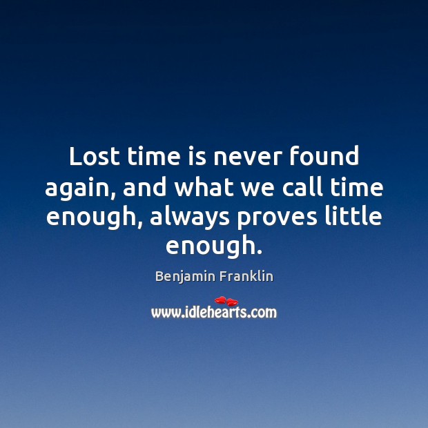 Lost time is never found again, and what we call time enough, always proves  little enough. - IdleHearts