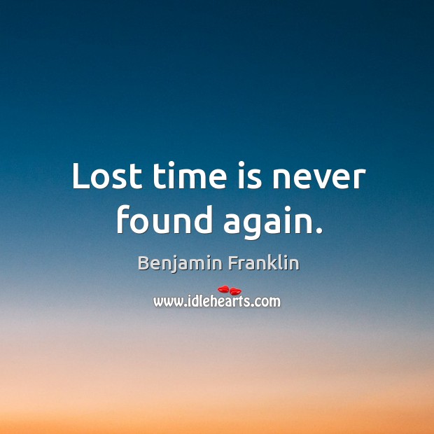 Lost time is never found again. Benjamin Franklin Picture Quote