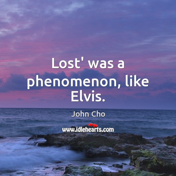 Lost’ was a phenomenon, like Elvis. John Cho Picture Quote