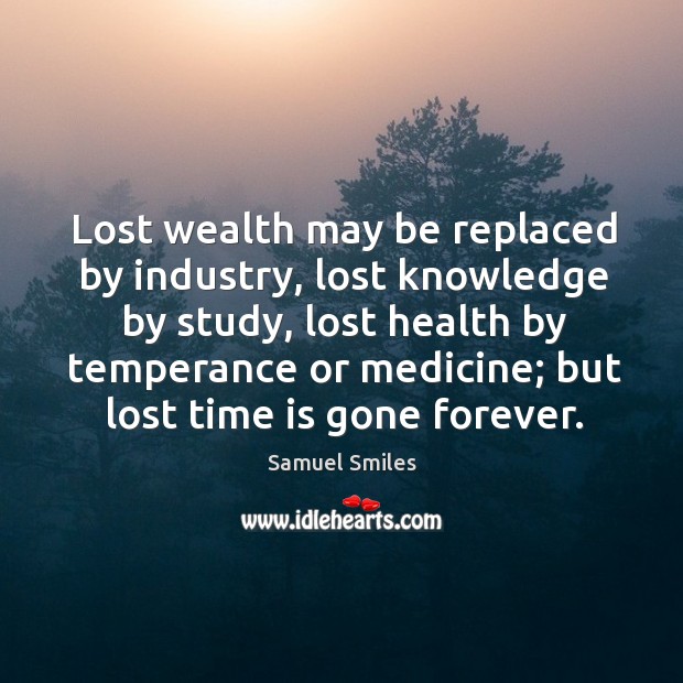 Lost wealth may be replaced by industry, lost knowledge by study, lost health by temperance or medicine; but lost time is gone forever. Image