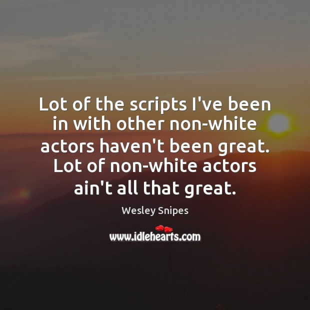Lot of the scripts I’ve been in with other non-white actors haven’t Wesley Snipes Picture Quote