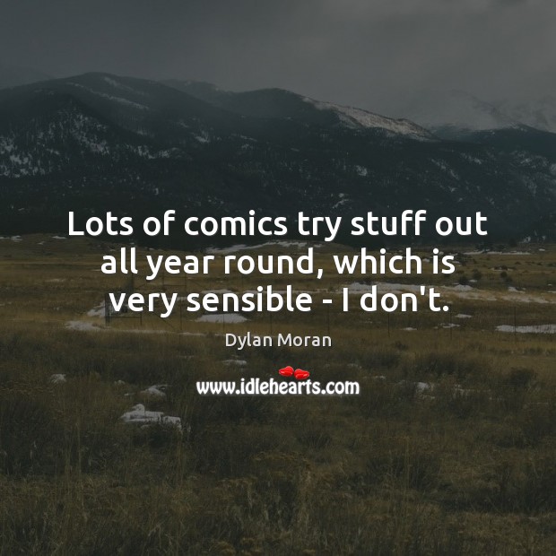 Lots of comics try stuff out all year round, which is very sensible – I don’t. Image