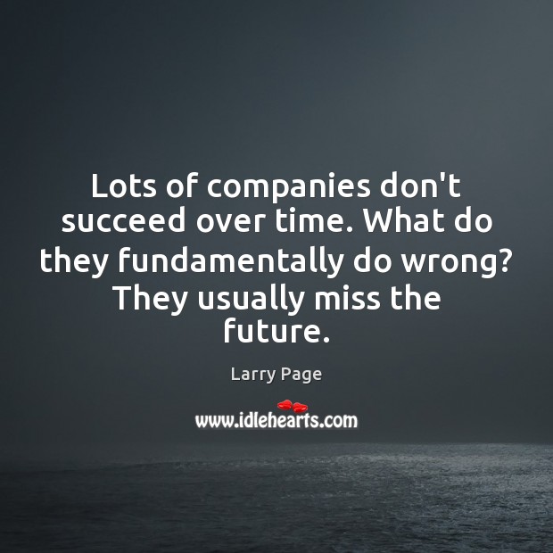 Lots of companies don’t succeed over time. What do they fundamentally do Larry Page Picture Quote