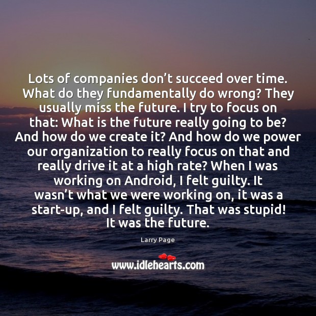 Lots of companies don’t succeed over time. What do they fundamentally 