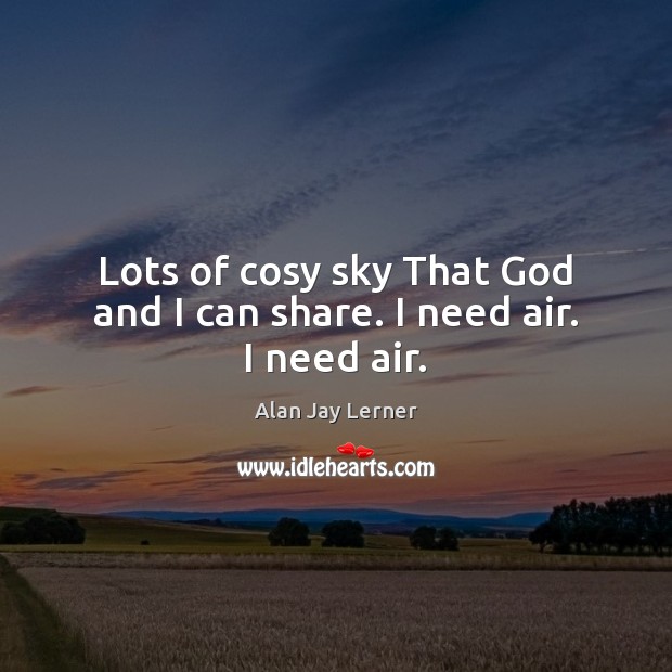 Lots of cosy sky That God and I can share. I need air. I need air. Image