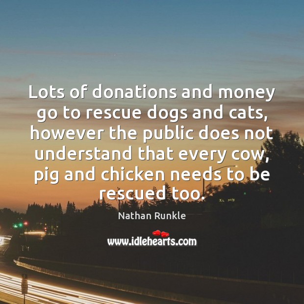 Lots of donations and money go to rescue dogs and cats, however Nathan Runkle Picture Quote