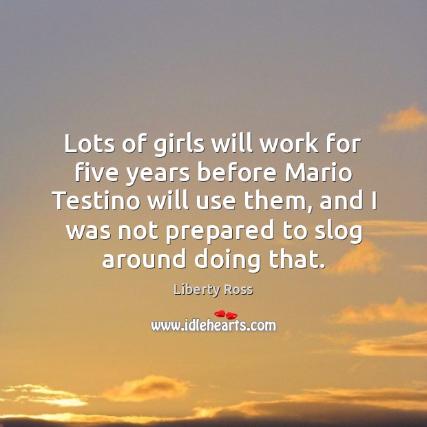Lots of girls will work for five years before Mario Testino will Liberty Ross Picture Quote