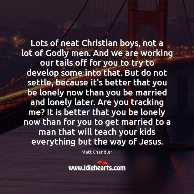 Lots of neat Christian boys, not a lot of Godly men. And Matt Chandler Picture Quote