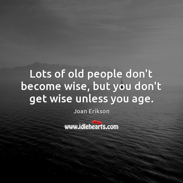 Lots of old people don’t become wise, but you don’t get wise unless you age. Joan Erikson Picture Quote
