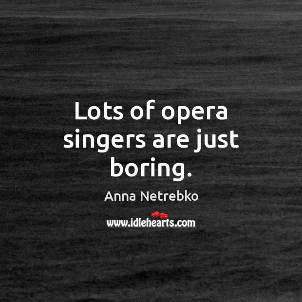 Lots of opera singers are just boring. Anna Netrebko Picture Quote