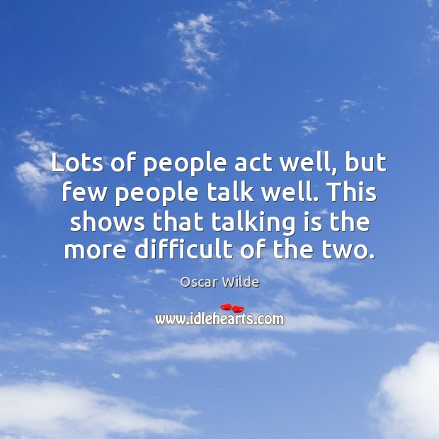 Lots of people act well, but few people talk well. This shows Oscar Wilde Picture Quote