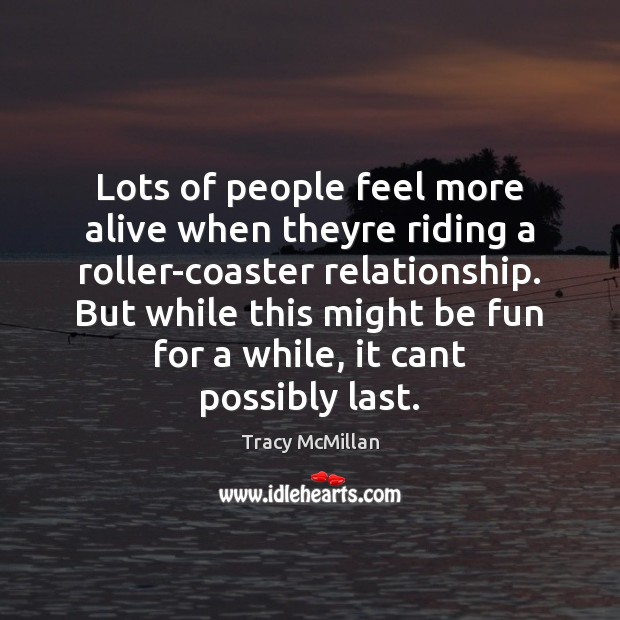 Lots of people feel more alive when theyre riding a roller-coaster relationship. Tracy McMillan Picture Quote