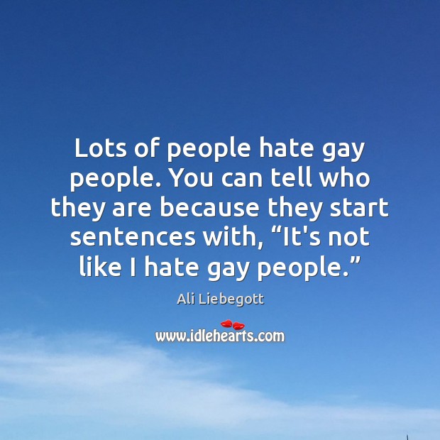 Lots of people hate gay people. You can tell who they are Ali Liebegott Picture Quote