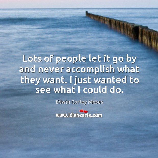 Lots of people let it go by and never accomplish what they want. I just wanted to see what I could do. Image