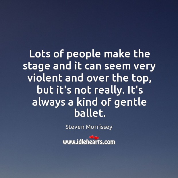 Lots of people make the stage and it can seem very violent Steven Morrissey Picture Quote