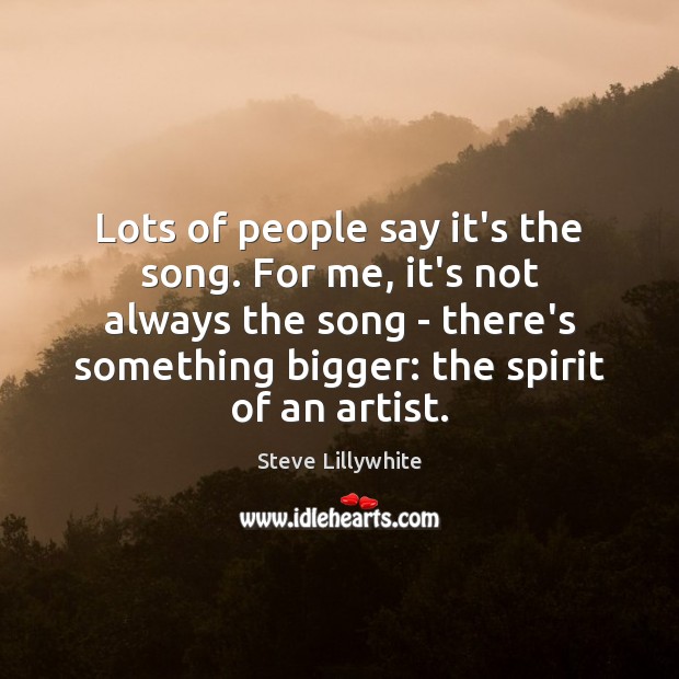 Lots of people say it’s the song. For me, it’s not always Steve Lillywhite Picture Quote