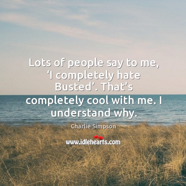 Lots of people say to me, ‘i completely hate busted’. That’s completely cool with me. I understand why. Cool Quotes Image