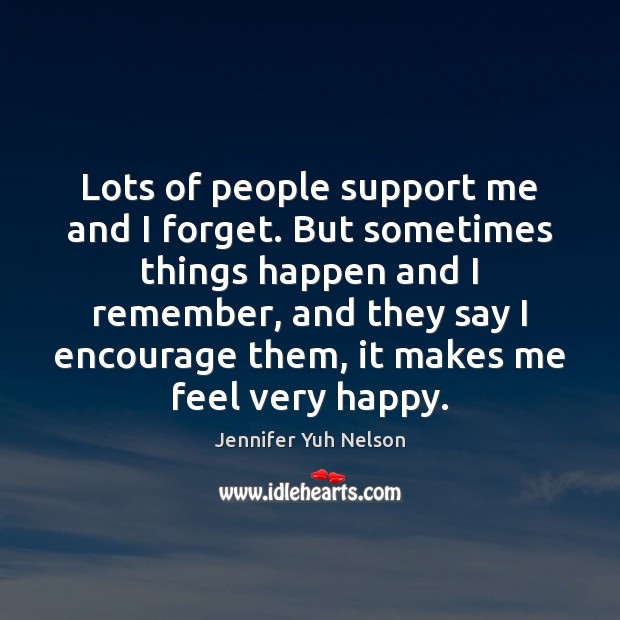 Lots of people support me and I forget. But sometimes things happen Jennifer Yuh Nelson Picture Quote