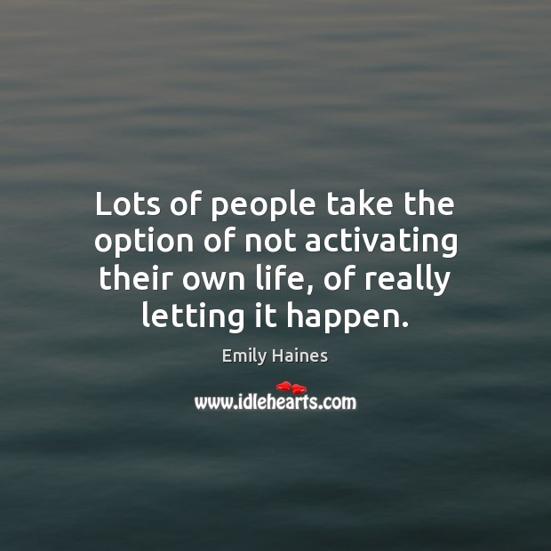 Lots of people take the option of not activating their own life, Emily Haines Picture Quote