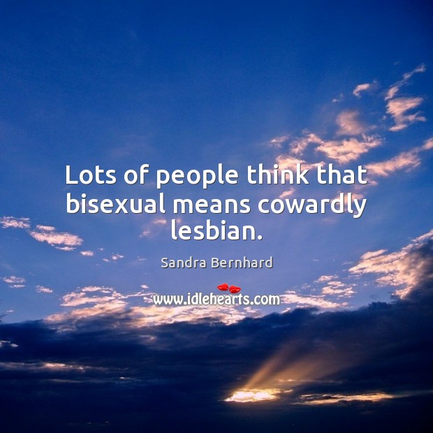 Lots of people think that bisexual means cowardly lesbian. Sandra Bernhard Picture Quote