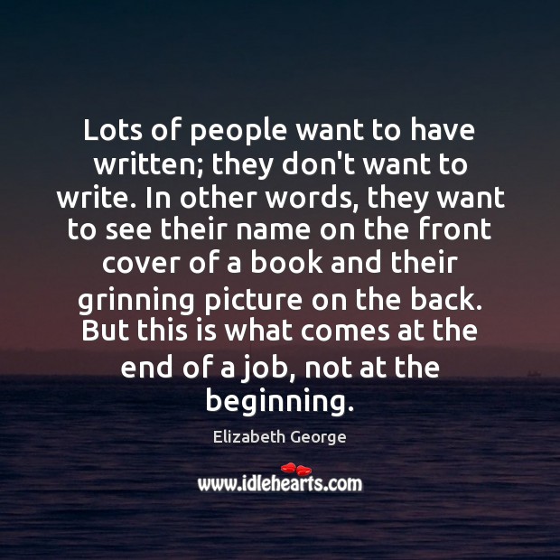 Lots of people want to have written; they don’t want to write. Elizabeth George Picture Quote