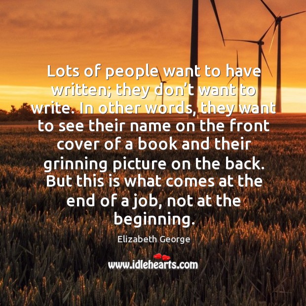 Lots of people want to have written; they don’t want to write. Elizabeth George Picture Quote