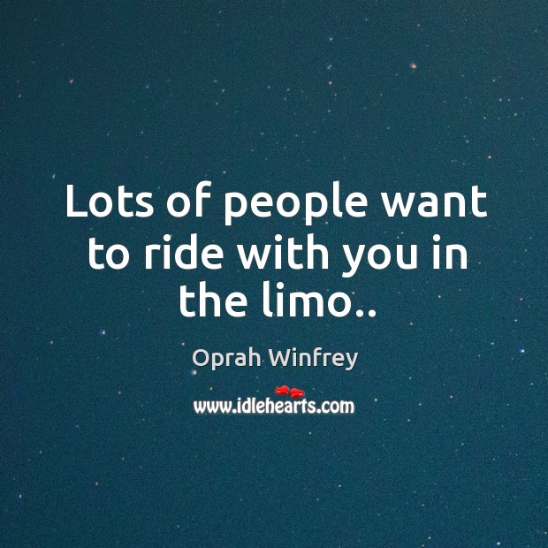 Lots of people want to ride with you in the limo.. Oprah Winfrey Picture Quote