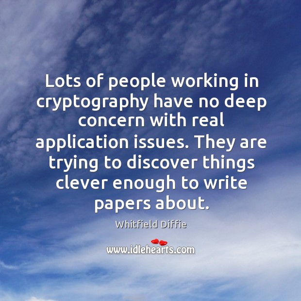 Lots of people working in cryptography have no deep concern with real application issues. Whitfield Diffie Picture Quote