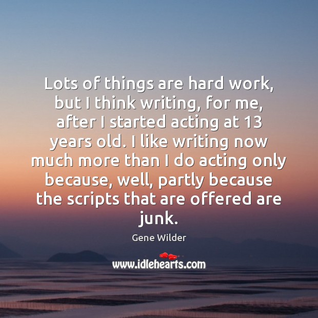 Lots of things are hard work, but I think writing, for me, 