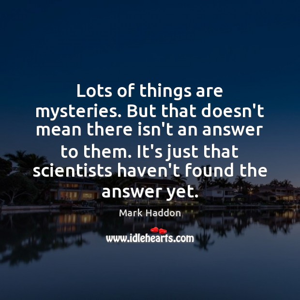 Lots of things are mysteries. But that doesn’t mean there isn’t an Mark Haddon Picture Quote
