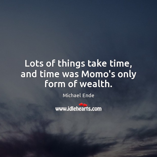 Lots of things take time, and time was Momo’s only form of wealth. Michael Ende Picture Quote