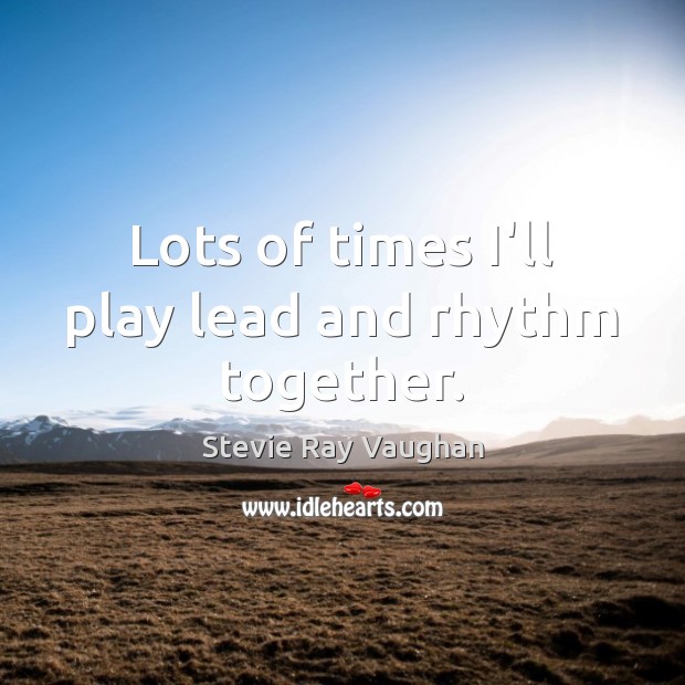 Lots of times I’ll play lead and rhythm together. Stevie Ray Vaughan Picture Quote