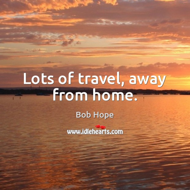 Lots of travel, away from home. Bob Hope Picture Quote
