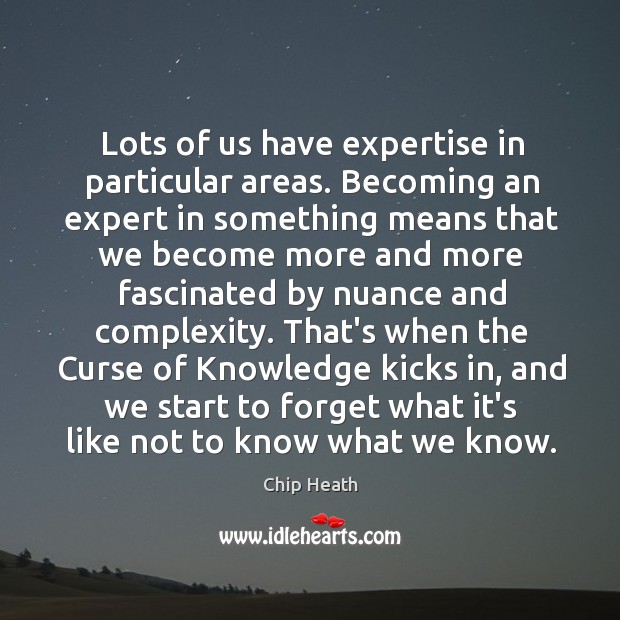 Lots of us have expertise in particular areas. Becoming an expert in Chip Heath Picture Quote