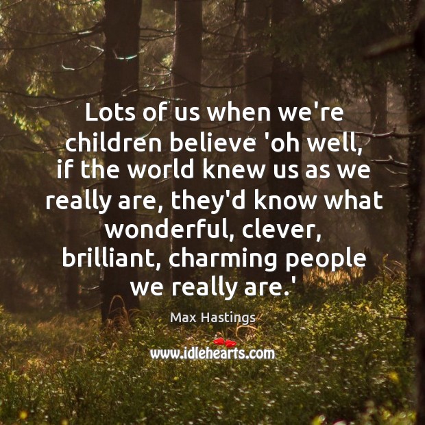 Lots of us when we’re children believe ‘oh well, if the world Max Hastings Picture Quote