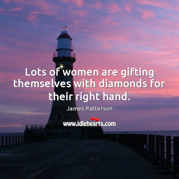Lots of women are gifting themselves with diamonds for their right hand. James Patterson Picture Quote