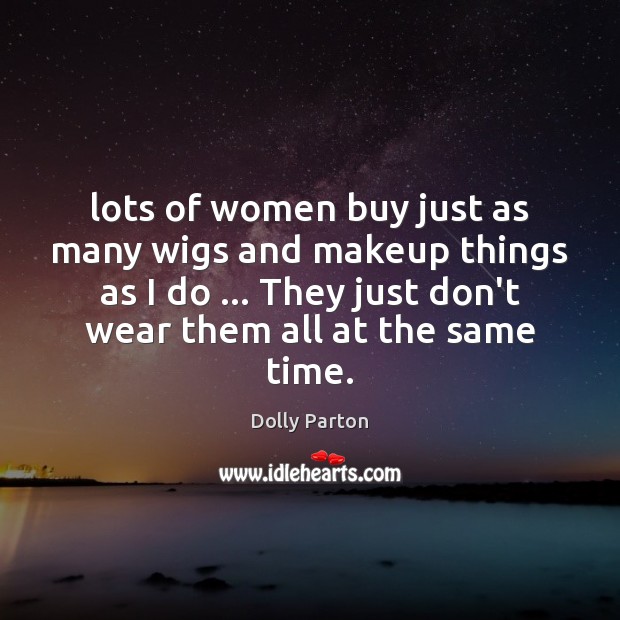 Lots of women buy just as many wigs and makeup things as Dolly Parton Picture Quote