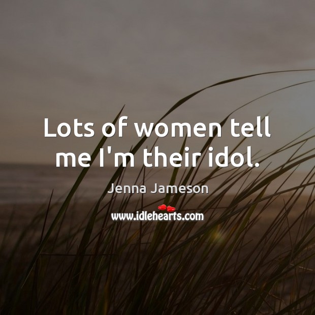 Lots of women tell me I’m their idol. Jenna Jameson Picture Quote