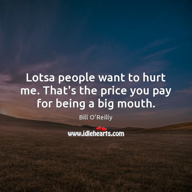Lotsa people want to hurt me. That’s the price you pay for being a big mouth. Price You Pay Quotes Image