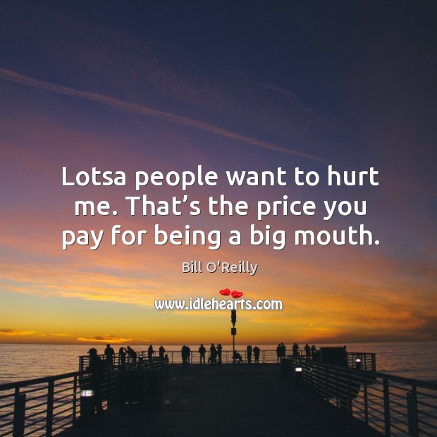 Lotsa people want to hurt me. That’s the price you pay for being a big mouth. Price You Pay Quotes Image
