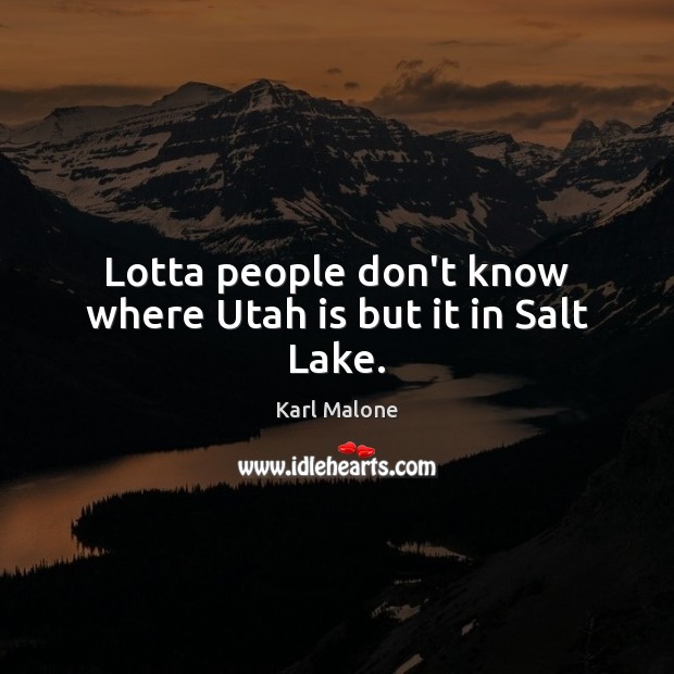 Lotta people don’t know where Utah is but it in Salt Lake. Karl Malone Picture Quote