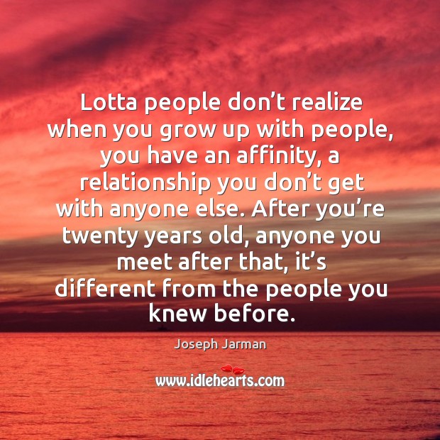 Lotta people don’t realize when you grow up with people, you have an affinity, a relationship Joseph Jarman Picture Quote