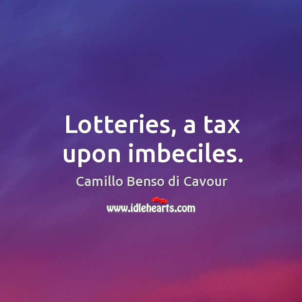 Lotteries, a tax upon imbeciles. Camillo Benso di Cavour Picture Quote